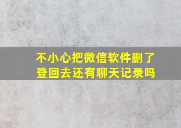 不小心把微信软件删了 登回去还有聊天记录吗